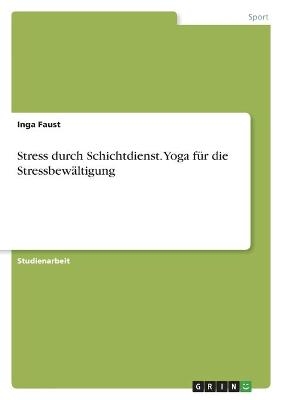 Stress durch Schichtdienst. Yoga f&uuml;r die Stressbew&auml;ltigung - Inga Faust