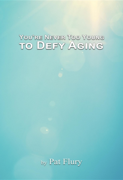 You're Never to Young to Defy Aging -  Pat Flury