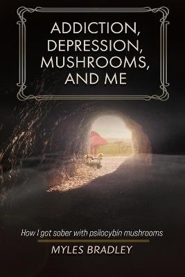 Addiction, Depression, Mushrooms, and Me - Myles Bradley