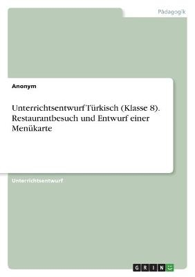 Unterrichtsentwurf T&Atilde;&frac14;rkisch (Klasse 8). Restaurantbesuch und Entwurf einer Men&Atilde;&frac14;karte -  Anonymous