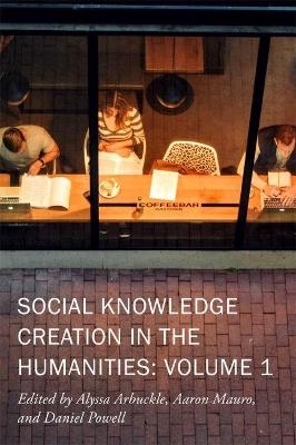 Social Knowledge Creation in the Humanities &ndash; Volume 1 - Alyssa Arbuckle, Aaron Mauro, Daniel Powell