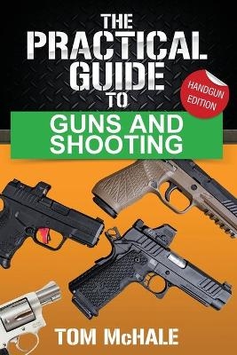 The Practical Guide to Guns and Shooting, Handgun Edition - Tom McHale