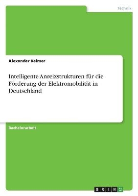 Intelligente Anreizstrukturen f&Atilde;&frac14;r die F&Atilde;&para;rderung der Elektromobilit&Atilde;&curren;t in Deutschland - Alexander Reimer