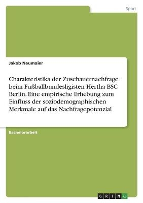 Charakteristika der Zuschauernachfrage beim FuÃballbundesligisten Hertha BSC Berlin. Eine empirische Erhebung zum Einfluss der soziodemographischen Merkmale auf das Nachfragepotenzial