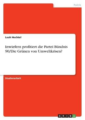 Inwiefern profitiert die Partei B&Atilde;&frac14;ndnis 90/Die Gr&Atilde;&frac14;nen von Umweltkrisen? - Leah Hechtel