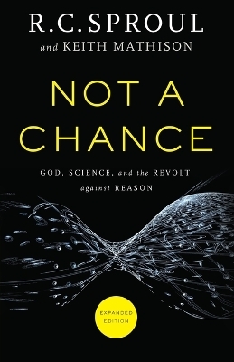 Not a Chance &ndash; God, Science, and the Revolt against Reason - R. C. Sproul, Keith Mathison