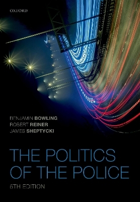 The Politics of the Police - Benjamin Bowling, Robert Reiner, James W E Sheptycki