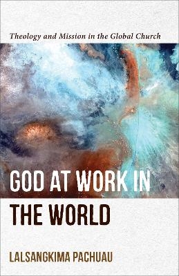 God at Work in the World &ndash; Theology and Mission in the Global Church - Lalsangkima Pachuau