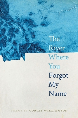 The River Where You Forgot My Name - Corrie Williamson