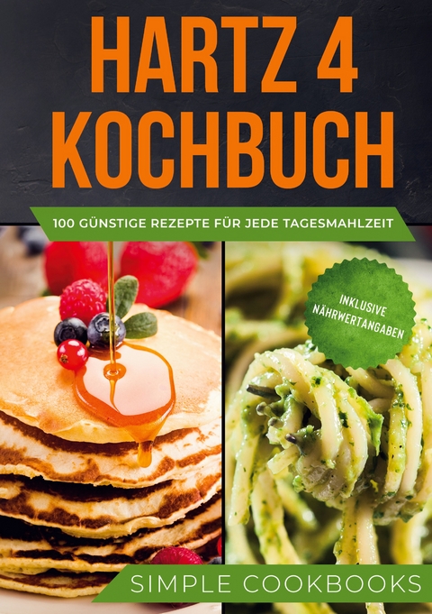 Hartz 4 Kochbuch: 100 g&uuml;nstige Rezepte f&uuml;r jede Tagesmahlzeit - Inklusive N&auml;hrwertangaben - Simple Cookbooks