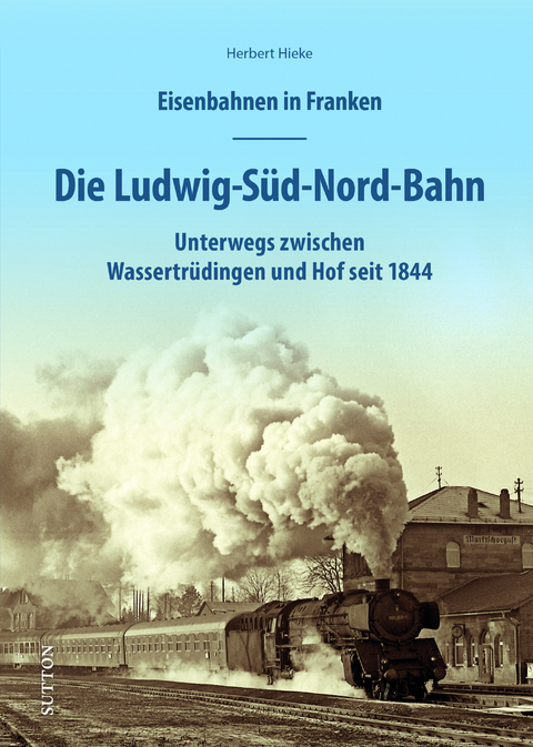 Eisenbahnen in Franken: Die Ludwig-S&uuml;d-Nord-Bahn - Herbert Hieke