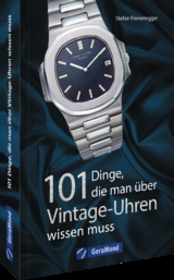 101 Dinge, die man &uuml;ber Vintage-Uhren wissen muss - Stefan Friesenegger