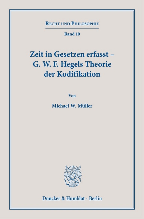 Zeit in Gesetzen erfasst &ndash; G. W. F. Hegels Theorie der Kodifikation. - Michael W. M&uuml;ller