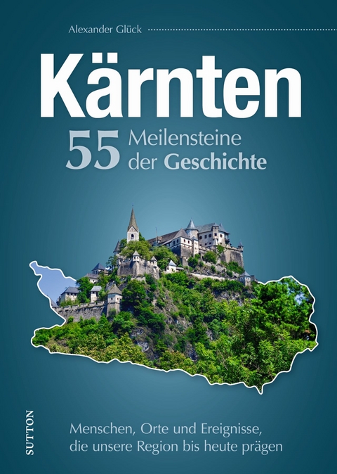 K&auml;rnten - 55 Meilensteine der Geschichte - Alexander Gl&uuml;ck