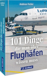 101 Dinge, die man &uuml;ber Flugh&auml;fen wissen muss - Andreas Fecker
