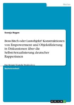Boss Bitch oder Lustobjekt? Konstruktionen von Empowerment und Objektifizierung in Diskussionen &Atilde;&frac14;ber die Selbst-Sexualisierung deutscher Rapperinnen - Svenja Hagen