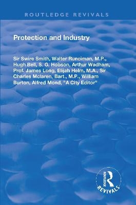 Protection and Industry - Swire Smith, Walter Runciman, Hugh Bell, S G Hobson, Arthur Wadham