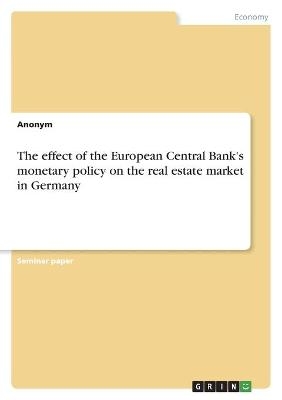 The effect of the European Central Bank's monetary policy on the real estate market in Germany -  Anonymous