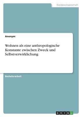 Wohnen als eine anthropologische Konstante zwischen Zweck und Selbstverwirklichung