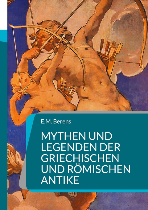 Mythen und Legenden der griechischen und r&ouml;mischen Antike - E.M. Berens