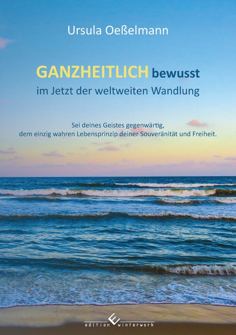 GANZHEITLICH bewusst im Jetzt der weltweiten Wandlung - Ursula Oe&szlig;elmann