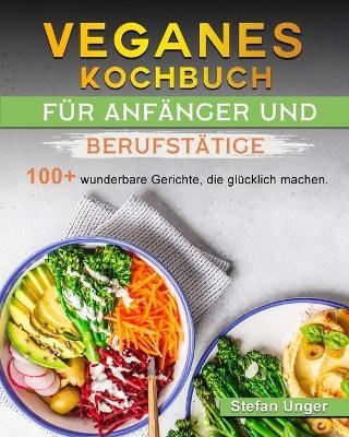 Veganes Kochbuch f&uuml;r Anf&auml;nger und Berufst&auml;tige - Stefan Unger