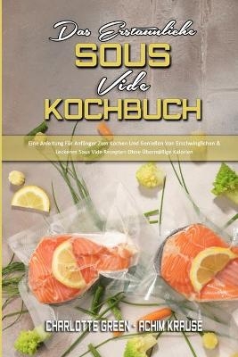 Das Erstaunliche Sous Vide Kochbuch - Charlotte Green, Achim Krause