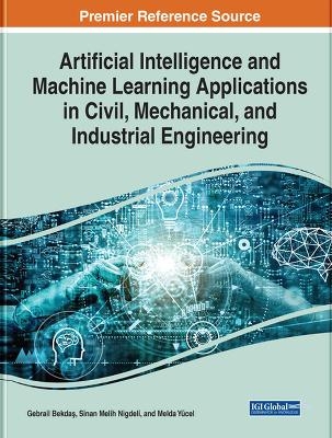 Artificial Intelligence and Machine Learning Applications in Civil, Mechanical, and Industrial Engineering - 