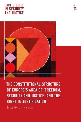 The Constitutional Structure of Europe’s Area of ‘Freedom, Security and Justice’ and the Right to Justification - Ester Herlin-Karnell