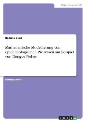 Mathematische Modellierung von epidemiologischen Prozessen am Beispiel von Dengue Fieber - Rojbine Yigit