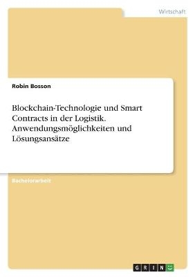 Blockchain-Technologie und Smart Contracts in der Logistik. Anwendungsm&Atilde;&para;glichkeiten und L&Atilde;&para;sungsans&Atilde;&curren;tze - Robin Bosson