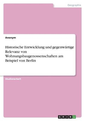 Historische Entwicklung und gegenw&Atilde;&curren;rtige Relevanz von Wohnungsbaugenossenschaften am Beispiel von Berlin -  Anonymous
