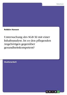 Untersuchung des SGB XI mit einer Inhaltsanalyse. Ist es den pflegenden Angeh&Atilde;&para;rigen gegen&Atilde;&frac14;ber gesundheitskompetent? - Robbin Hansen