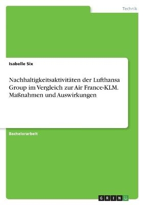 Nachhaltigkeitsaktivit&Atilde;&curren;ten der Lufthansa Group im Vergleich zur Air France-KLM. Ma&Atilde;nahmen und Auswirkungen - Isabelle Six