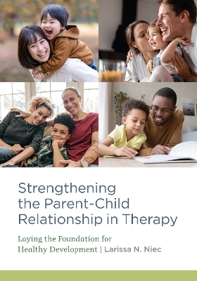 Strengthening the Parent&ndash;Child Relationship in Therapy - Larissa N. Niec