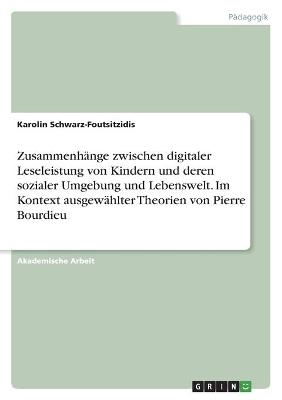 Zusammenh&Atilde;&curren;nge zwischen digitaler Leseleistung von Kindern und deren sozialer Umgebung und Lebenswelt. Im Kontext ausgew&Atilde;&curren;hlter Theorien von Pierre Bourdieu - Karolin Schwarz-Foutsitzidis