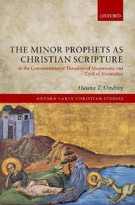 The Minor Prophets as Christian Scripture in the Commentaries of Theodore of Mopsuestia and Cyril of Alexandria - Hauna T. Ondrey