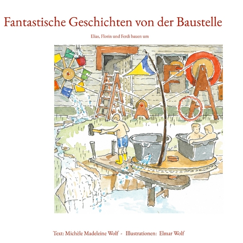 Fantastische Geschichten von der Baustelle - Mich&egrave;le Madeleine Wolf, Elmar Wolf