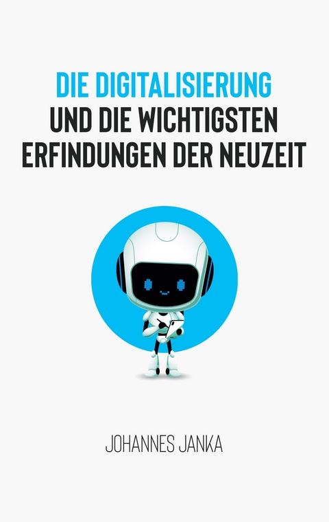 Die Digitalisierung und die wichtigsten Erfindungen der Neuzeit - Johannes Janka