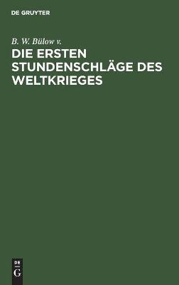 Die ersten Stundenschl&auml;ge des Weltkrieges - B. W. B&uuml;low v.