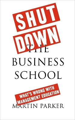 Shut Down the Business School - Martin Parker