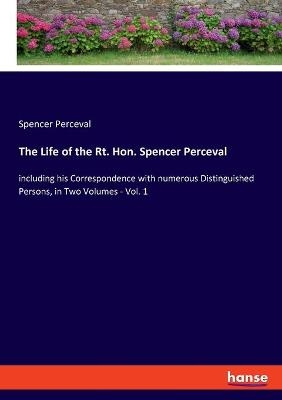 The Life of the Rt. Hon. Spencer Perceval