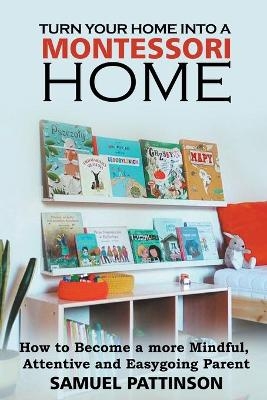 Turn Your Home into Montessori - How to Become a more Mindful, Attentive and Easygoing Parent