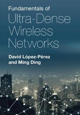 Fundamentals of Ultra-Dense Wireless Networks - David L&oacute;pez-P&eacute;rez, Ming Ding