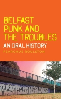 Belfast Punk and the Troubles: an Oral History - Fearghus Roulston