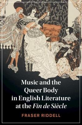 Music and the Queer Body in English Literature at the Fin de Si&egrave;cle - Fraser Riddell