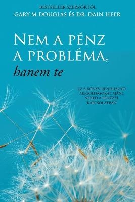 Nem a p&eacute;nz a probl&eacute;ma, hanem te (Hungarian) - Gary M Douglas, Dain Heer