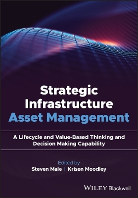 Strategic Infrastructure Asset Management: A Lifecycle and Value-Based Thinking and Decision Making Capability - Steven Male, Krisen Moodley