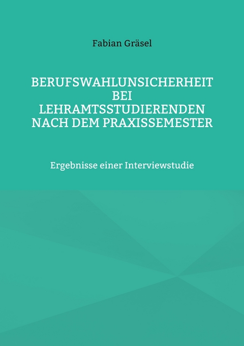 Berufswahlunsicherheit bei Lehramtsstudierenden nach dem Praxissemester - Fabian Gr&auml;sel