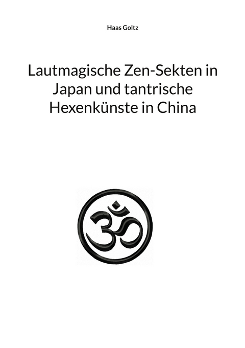Lautmagische Zen-Sekten in Japan und tantrische Hexenk&uuml;nste in China - Haas Goltz